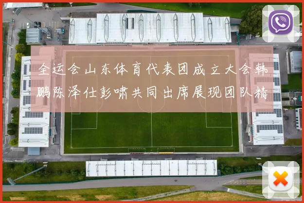 全运会山东体育代表团成立大会韩鹏陈泽仕彭啸共同出席展现团队精神与风采