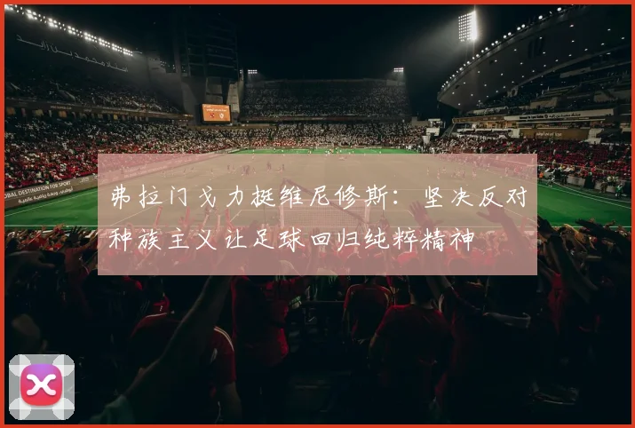 弗拉门戈力挺维尼修斯：坚决反对种族主义让足球回归纯粹精神
