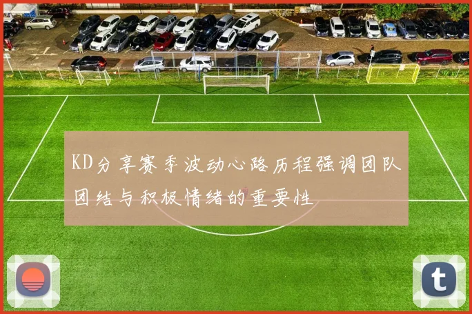 KD分享赛季波动心路历程强调团队团结与积极情绪的重要性
