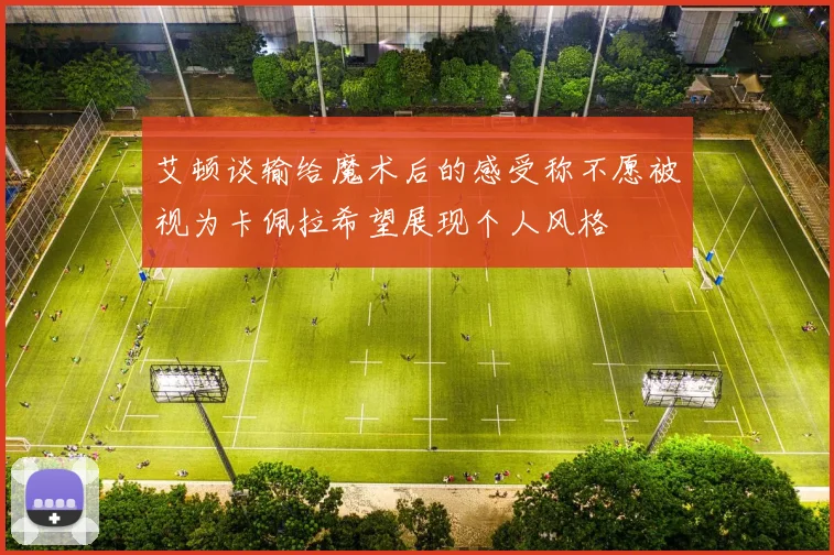 艾顿谈输给魔术后的感受称不愿被视为卡佩拉希望展现个人风格