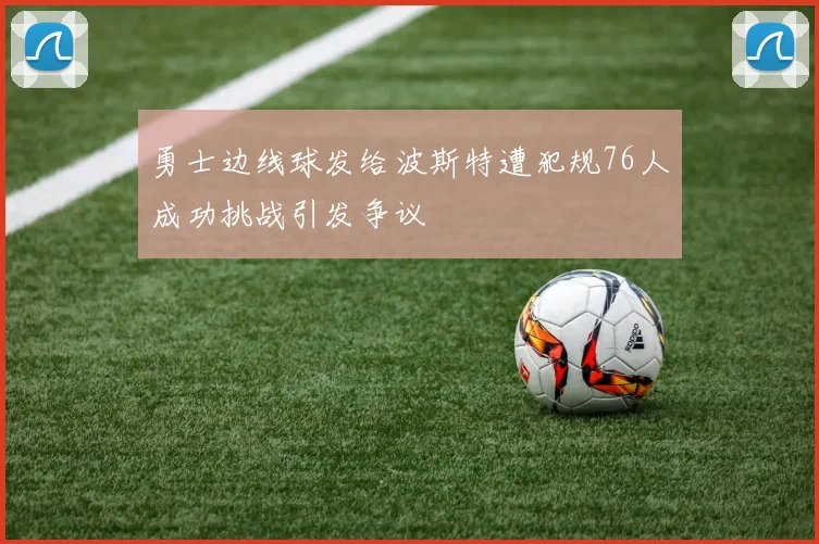 勇士边线球发给波斯特遭犯规76人成功挑战引发争议