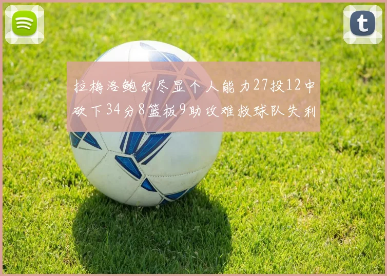 拉梅洛鲍尔尽显个人能力27投12中砍下34分8篮板9助攻难救球队失利