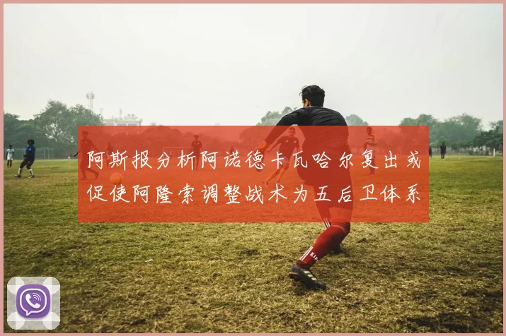阿斯报分析阿诺德卡瓦哈尔复出或促使阿隆索调整战术为五后卫体系