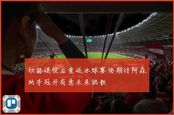 切赫退役后重返冰球赛场期待阿森纳夺冠并有意未来执教