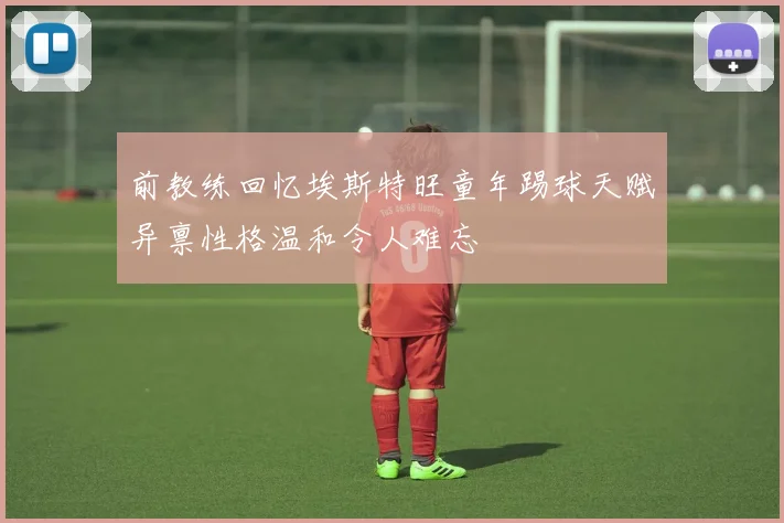 前教练回忆埃斯特旺童年踢球天赋异禀性格温和令人难忘