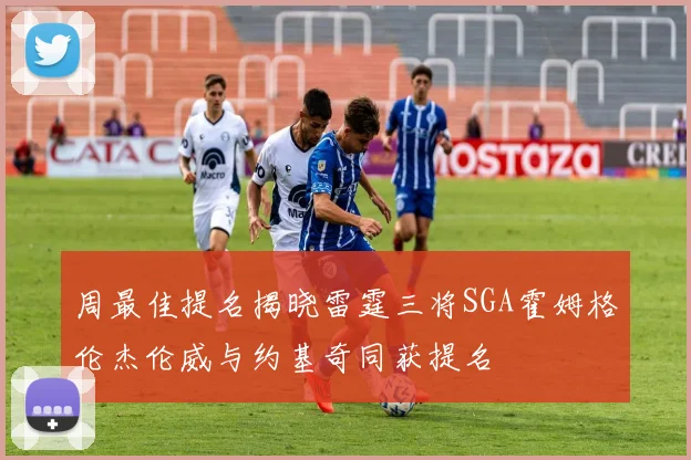 周最佳提名揭晓雷霆三将SGA霍姆格伦杰伦威与约基奇同获提名