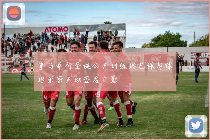 皇马举行圣诞公开训练姆巴佩与球迷亲密互动签名合影