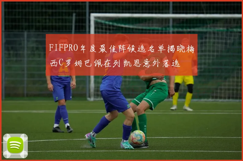 FIFPRO年度最佳阵候选名单揭晓梅西C罗姆巴佩在列凯恩意外落选