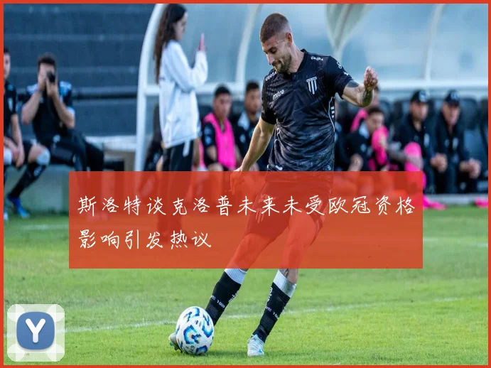 斯洛特谈克洛普未来未受欧冠资格影响引发热议